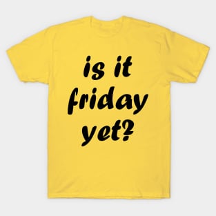 is it friday yet?? T-Shirt